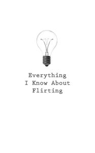 Everything I Know About Flirting O Author