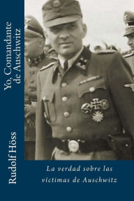 Yo, Comandante de Auschwitz: La verdad sobre las víctimas de Auschwitz Javier Gómez Pérez Author