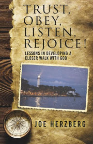 Trust, Obey, Listen, Rejoice! Lessons In Developing a Closer Walk With God Joe Herzberg Author