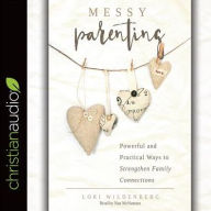 Messy Parenting: Powerful and Practical Ways to Strengthen Family Connections Lori Wildenberg Author