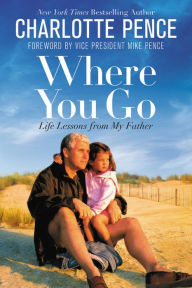Where You Go: Life Lessons from My Father Charlotte Pence Author