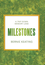 Milestones: A Trip Down Memory Lane Bernie Keating Author