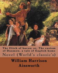 The flitch of bacon; or, The custom of Dunmow, a tale of English home By: William Harrison Ainsworth, illustrated By: Sir John Gilbert: Novel (World's