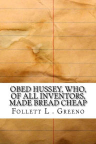 Obed Hussey, Who, of All Inventors, Made Bread Cheap - Follett L . Greeno
