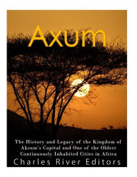 Axum: The History and Legacy of the Kingdom of Aksum's Capital and One of the Oldest Continuously Inhabited Cities in Africa Charles River Editors Aut
