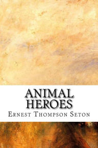 Animal Heroes Ernest Thompson Seton Author