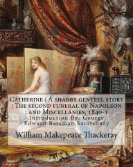 Catherine ; A shabby genteel story ; The second funeral of Napoleon ; and Miscellanies, 1840-1 By: William Makepeace Thackeray and George Saintsbury (