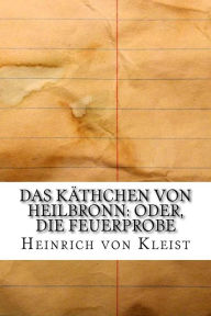 Das KÃ¤thchen von Heilbronn: Oder, die Feuerprobe Heinrich von Kleist Author
