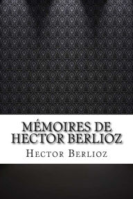 Mémoires de Hector Berlioz - Hector Berlioz