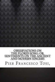 Observations on the Florid Song; Or, Sentiments on the Ancient and Modern Singers - Pier Francesco Tosi