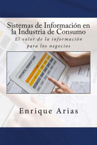 Sistemas de Información en la Industria de Consumo: El valor de la información para los negocios Enrique Arias Author
