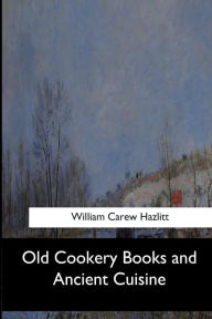 Old Cookery Books and Ancient Cuisine - William Carew Hazlitt