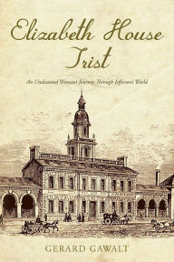 Elizabeth House Trist: An Undaunted Woman's Journey Through Jefferson's World Gerard Gawalt Author