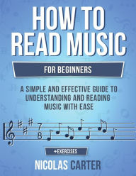 How To Read Music: For Beginners - A Simple and Effective Guide to Understanding and Reading Music with Ease - Nicolas Carter