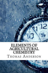 Elements of Agricultural Chemistry - Thomas Anderson