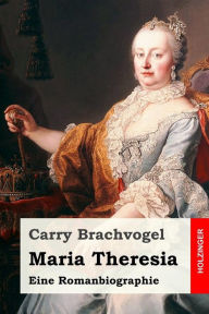 Maria Theresia: Eine Romanbiographie Carry Brachvogel Author