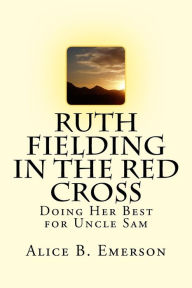 Ruth Fielding in the Red Cross: Doing Her Best for Uncle Sam - Alice B. Emerson