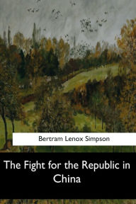 The Fight for the Republic in China Bertram Lenox Simpson Author