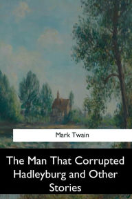 The Man That Corrupted Hadleyburg and Other Stories Mark Twain Author