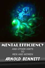 Mental Efficiency: And Other Hints to Men and Women - Arnold Bennett