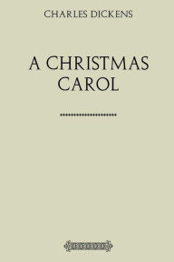A Christmas Carol: Being a Ghost-Story of Christmas Charles Dickens Author