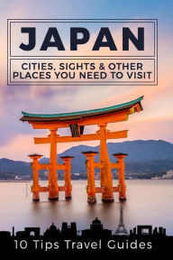 Japan: Cities, Sights & Other Places You Need To Visit [Booklet] - 10 Tips Travel Guides