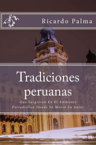 Tradiciones peruanas: Que Surgieron En El Ambiente Periodístico Donde Se Movió Su Autor - Ricardo Palma