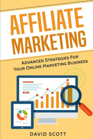 Affiliate Marketing: Advanced Strategies For Your Online Marketing Business - David Scott
