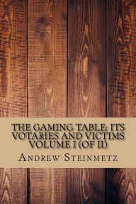 The Gaming Table: Its Votaries and Victims Volume I (of II) - Andrew Steinmetz