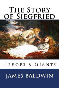 The Story of Siegfried: Heroes & Giants - James Baldwin
