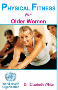PHYSICAL FITNESS for Older Women: Exercise: Exercise and Fitness for the aging: Everything about exercise,fitness, weight loss for the aging.