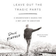 Leave Out the Tragic Parts: A Grandfather's Search for a Boy Lost to Addiction Dave Kindred Author