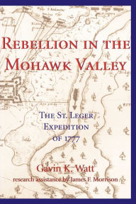 Rebellion in the Mohawk Valley: The St. Leger Expedition of 1777 Gavin K. Watt Author