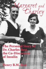 Margaret and Charley: The Personal Story of Dr. Charles Best, the Co-Discoverer of Insulin - Henry B.M. Best