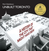 Unbuilt Toronto: A History of the City That Might Have Been Mark  Osbaldeston Author