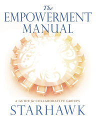 The Empowerment Manual: A Guide for Collaborative Groups Starhawk Starhawk Author