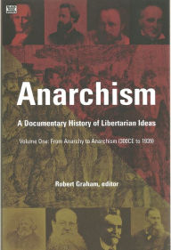 Anarchism Volume One: A Documentary History of Libertarian Ideas, Volume One - From Anarchy to Anarchism Robert Graham Editor