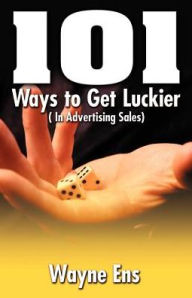 101 Ways to Get Lucky: In Advertising Sales - Wayne Ens