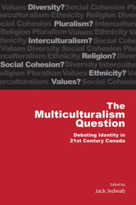 Multiculturalism Question: Debating Identity in 21st Century Canada - Jack Jedwab