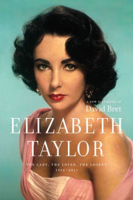 Elizabeth Taylor: The Lady, The Lover, The Legend 1932-2011 - David Bret