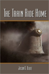 The Train Ride Home - Jason . Albee