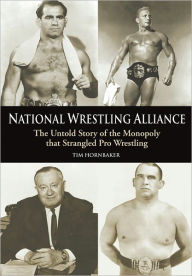 National Wrestling Alliance: The Untold Story of the Monopoly that Strangled Professional Wrestling Tim Hornbaker Author