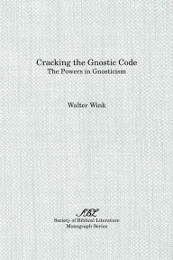 Cracking the Gnostic Code: The Powers of Gnosticism Walter Wink Author