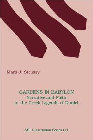 Gardens in Babylon: Narrative and Faith in the Greek Legends of Daniel Marti J. Steussy Author