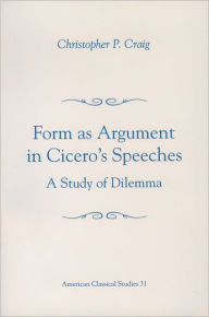 Form As Argument in Cicero's Speeches: A Study of Dilemma Christopher P. Craig Author