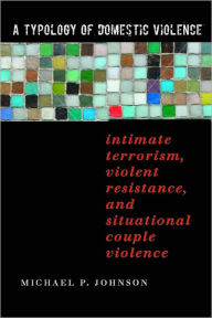 A Typology of Domestic Violence: Intimate Terrorism, Violent Resistance, and Situational Couple Violence - Michael P. Johnson