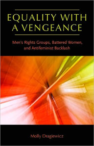 Equality with a Vengeance: Men's Rights Groups, Battered Women, and Antifeminist Backlash Molly Dragiewicz Author