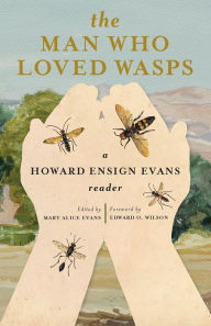 The Man Who Loved Wasps: A Howard Ensign Evans Reader Howard E Evans Author