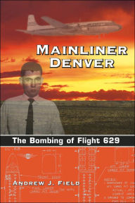 Mainliner Denver: The Bombing of Flight 629 Andrew J. Field Author