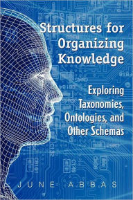 Structures for Organizing Knowledge: Exploring Taxonomies, Ontologies, and Other Schema June Abbas Author